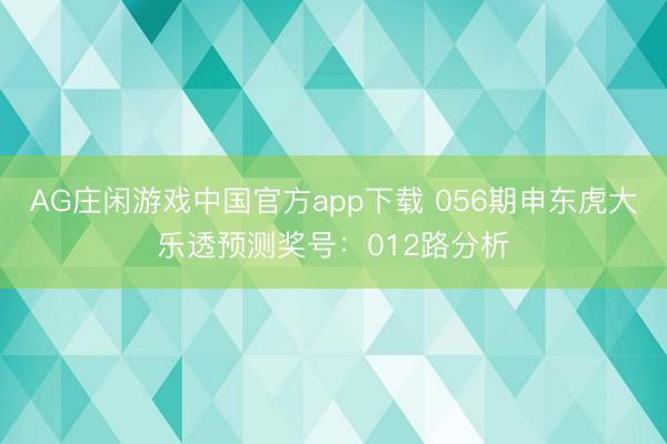 AG庄闲游戏中国官方app下载 056期申东虎大乐透预测奖号:012路分析
