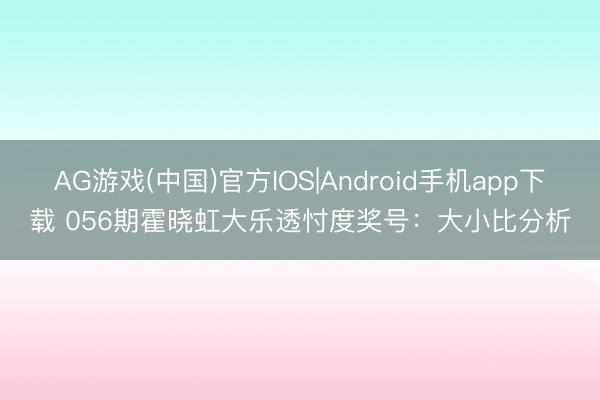 AG游戏(中国)官方IOS|Android手机app下载 056期霍晓虹大乐透忖度奖号:大小比分析