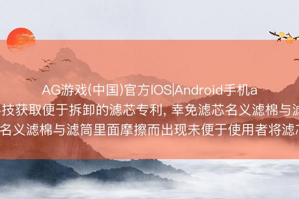 AG游戏(中国)官方IOS|Android手机app下载 苏州爱去欧环保科技获取便于拆卸的滤芯专利, 幸免滤芯名义滤棉与滤筒里面摩擦而出现未便于使用者将滤芯取出的表象
