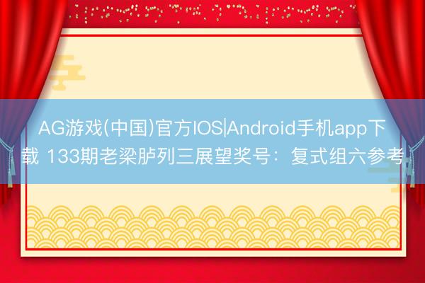 AG游戏(中国)官方IOS|Android手机app下载 133期老梁胪列三展望奖号:复式组六参考