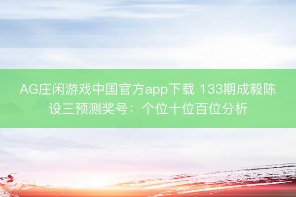 AG庄闲游戏中国官方app下载 133期成毅陈设三预测奖号:个位十位百位分析