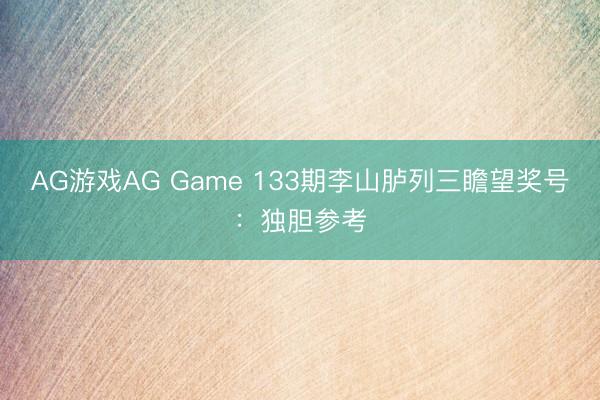 AG游戏AG Game 133期李山胪列三瞻望奖号:独胆参考