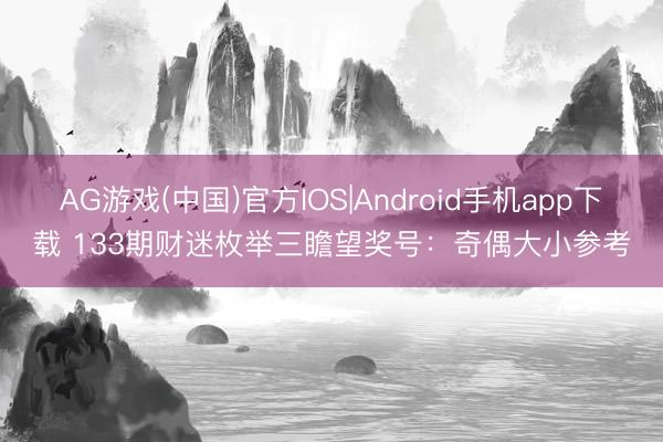 AG游戏(中国)官方IOS|Android手机app下载 133期财迷枚举三瞻望奖号:奇偶大小参考