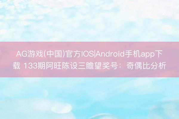AG游戏(中国)官方IOS|Android手机app下载 133期阿旺陈设三瞻望奖号:奇偶比分析