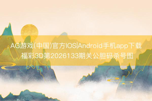 AG游戏(中国)官方IOS|Android手机app下载 福彩3D第2026133期关公胆码杀号图