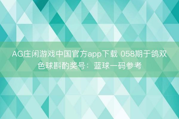 AG庄闲游戏中国官方app下载 058期于鸽双色球斟酌奖号:蓝球一码参考