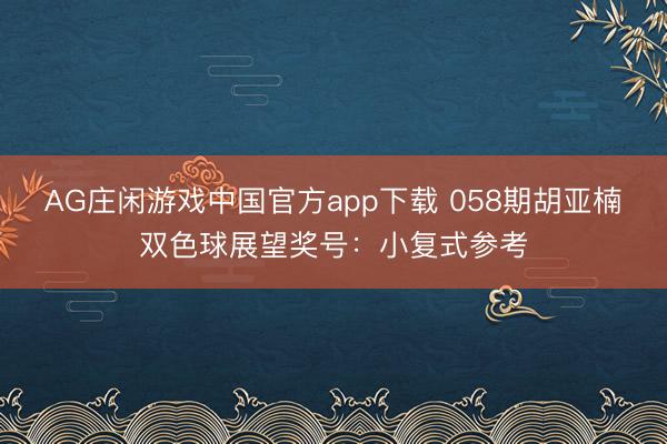 AG庄闲游戏中国官方app下载 058期胡亚楠双色球展望奖号:小复式参考