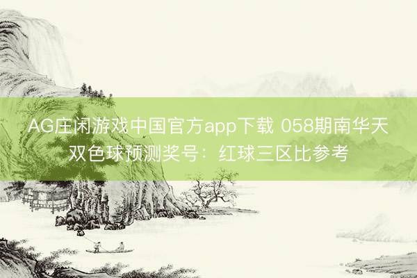 AG庄闲游戏中国官方app下载 058期南华天双色球预测奖号:红球三区比参考
