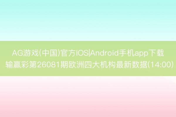 AG游戏(中国)官方IOS|Android手机app下载 输赢彩第26081期欧洲四大机构最新数据(14:00)