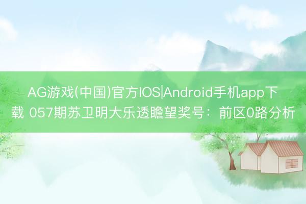 AG游戏(中国)官方IOS|Android手机app下载 057期苏卫明大乐透瞻望奖号：前区0路分析