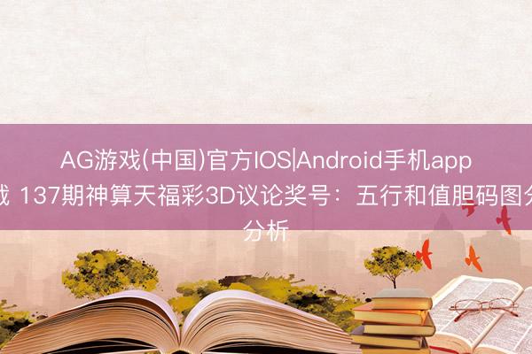 AG游戏(中国)官方IOS|Android手机app下载 137期神算天福彩3D议论奖号：五行和值胆码图分析