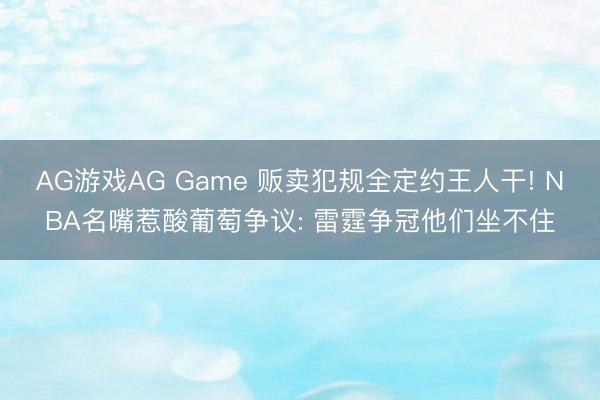 AG游戏AG Game 贩卖犯规全定约王人干! NBA名嘴惹酸葡萄争议: 雷霆争冠他们坐不住