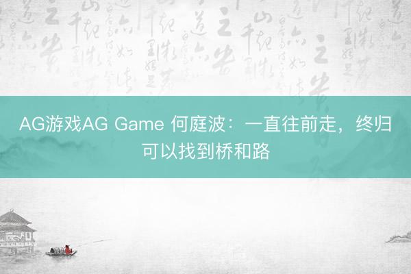AG游戏AG Game 何庭波:一直往前走,终归可以找到桥和路