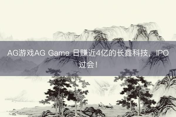 AG游戏AG Game 日赚近4亿的长鑫科技,IPO过会!