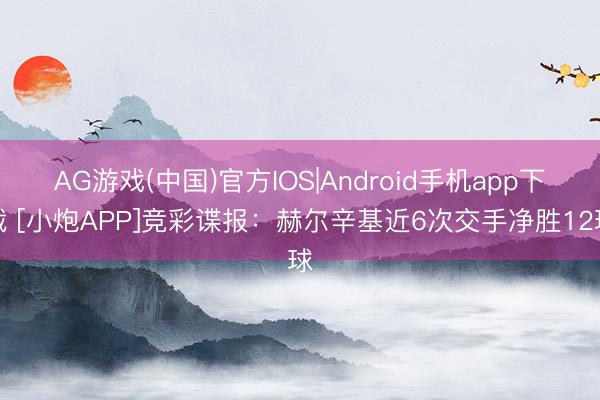 AG游戏(中国)官方IOS|Android手机app下载 [小炮APP]竞彩谍报：赫尔辛基近6次交手净胜12球
