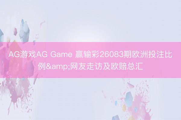 AG游戏AG Game 赢输彩26083期欧洲投注比例&网友走访及欧赔总汇