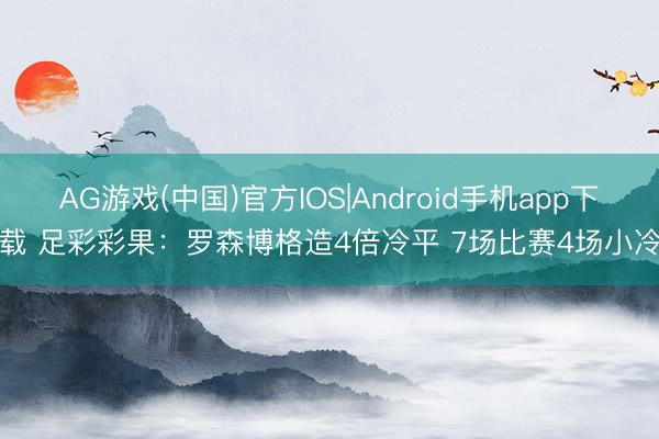 AG游戏(中国)官方IOS|Android手机app下载 足彩彩果：罗森博格造4倍冷平 7场比赛4场小冷