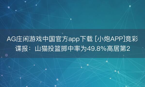 AG庄闲游戏中国官方app下载 [小炮APP]竞彩谍报：山猫投篮掷中率为49.8%高居第2