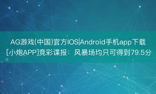 AG游戏(中国)官方IOS|Android手机app下载 [小炮APP]竞彩谍报：风暴场均只可得到79.5分