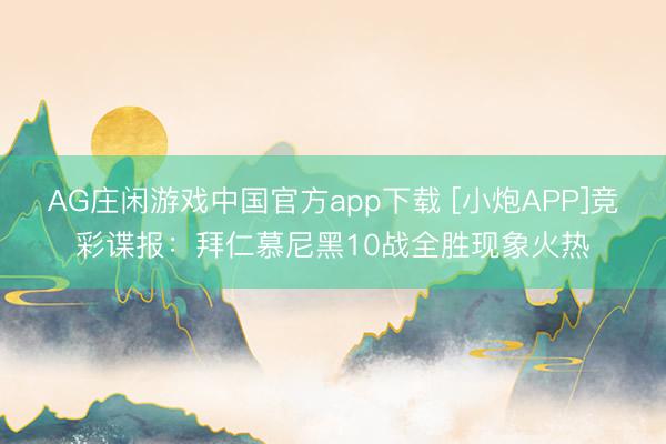 AG庄闲游戏中国官方app下载 [小炮APP]竞彩谍报：拜仁慕尼黑10战全胜现象火热