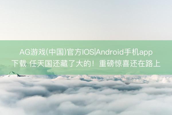AG游戏(中国)官方IOS|Android手机app下载 任天国还藏了大的!重磅惊喜还在路上