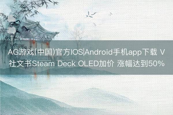 AG游戏(中国)官方IOS|Android手机app下载 V社文书Steam Deck OLED加价 涨幅达到50%