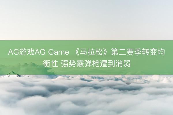 AG游戏AG Game 《马拉松》第二赛季转变均衡性 强势霰弹枪遭到消弱