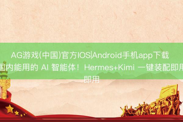 AG游戏(中国)官方IOS|Android手机app下载 国内能用的 AI 智能体!Hermes+Kimi 一键装配即用
