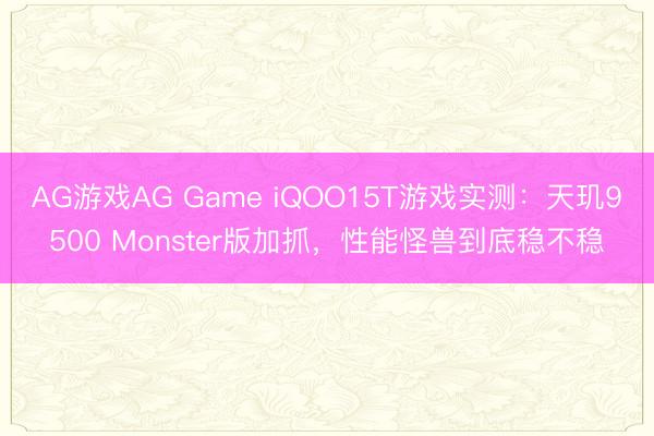 AG游戏AG Game iQOO15T游戏实测:天玑9500 Monster版加抓,性能怪兽到底稳不稳