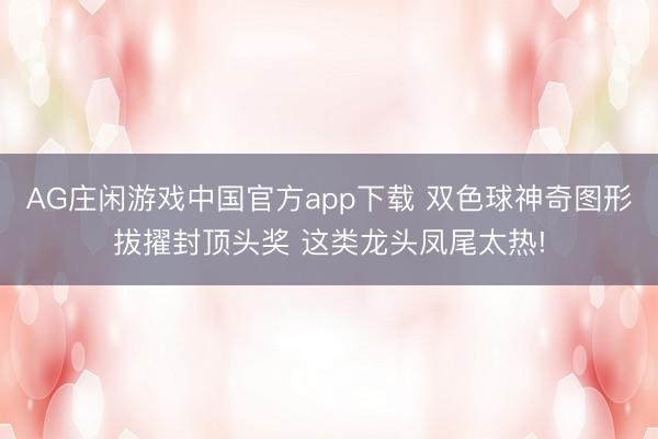 AG庄闲游戏中国官方app下载 双色球神奇图形拔擢封顶头奖 这类龙头凤尾太热!