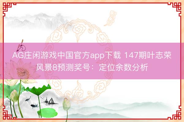 AG庄闲游戏中国官方app下载 147期叶志荣风景8预测奖号:定位余数分析