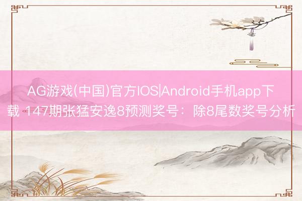 AG游戏(中国)官方IOS|Android手机app下载 147期张猛安逸8预测奖号：除8尾数奖号分析