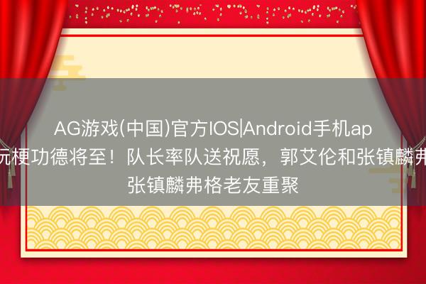 AG游戏(中国)官方IOS|Android手机app下载 杨鸣玩梗功德将至!队长率队送祝愿,郭艾伦和张镇麟弗格老友重聚