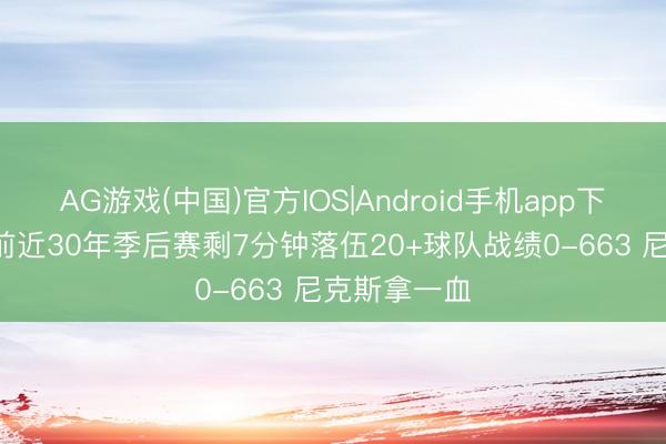 AG游戏(中国)官方IOS|Android手机app下载 东决G1前近30年季后赛剩7分钟落伍20+球队战绩0-663 尼克斯拿一血