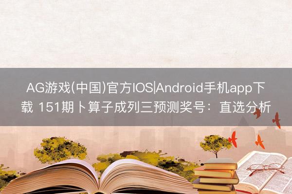 AG游戏(中国)官方IOS|Android手机app下载 151期卜算子成列三预测奖号:直选分析