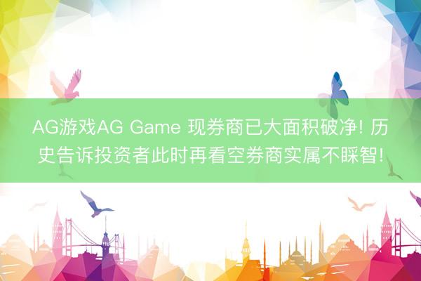 AG游戏AG Game 现券商已大面积破净! 历史告诉投资者此时再看空券商实属不睬智!