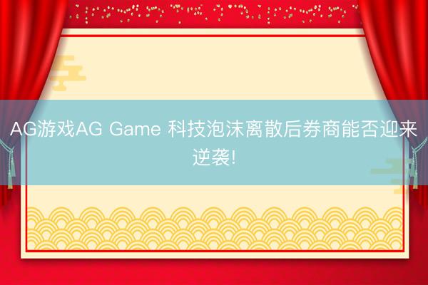 AG游戏AG Game 科技泡沫离散后券商能否迎来逆袭!