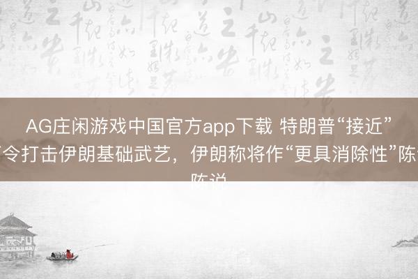 AG庄闲游戏中国官方app下载 特朗普“接近”下令打击伊朗基础武艺,伊朗称将作“更具消除性”陈说