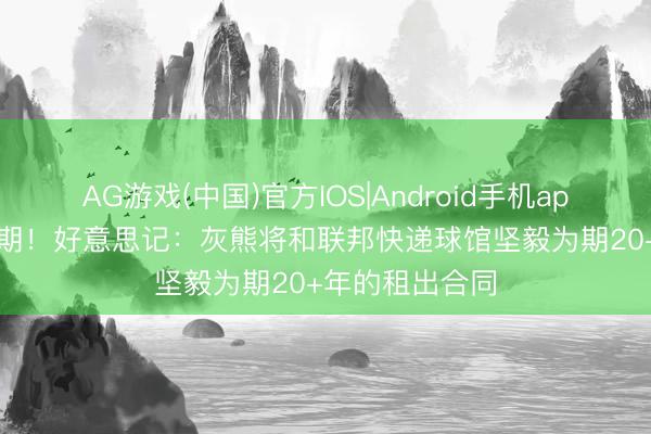 AG游戏(中国)官方IOS|Android手机app下载 29年到期！好意思记：灰熊将和联邦快递球馆坚毅为期20+年的租出合同