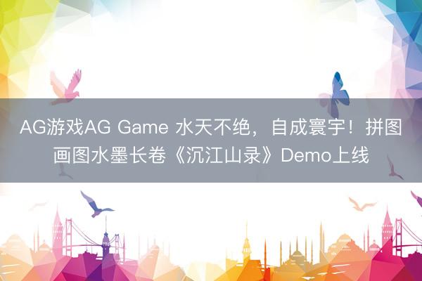 AG游戏AG Game 水天不绝，自成寰宇！拼图画图水墨长卷《沉江山录》Demo上线