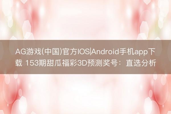 AG游戏(中国)官方IOS|Android手机app下载 153期甜瓜福彩3D预测奖号：直选分析