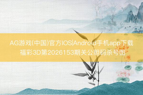 AG游戏(中国)官方IOS|Android手机app下载 福彩3D第2026153期关公胆码杀号图