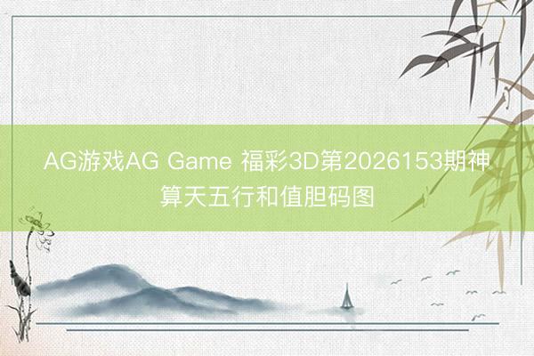 AG游戏AG Game 福彩3D第2026153期神算天五行和值胆码图