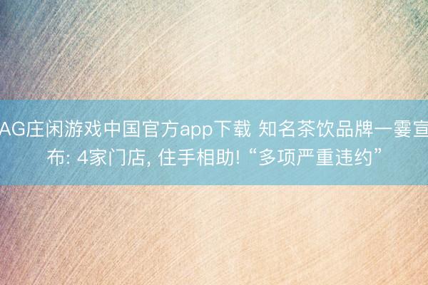 AG庄闲游戏中国官方app下载 知名茶饮品牌一霎宣布: 4家门店， 住手相助! “多项严重违约”