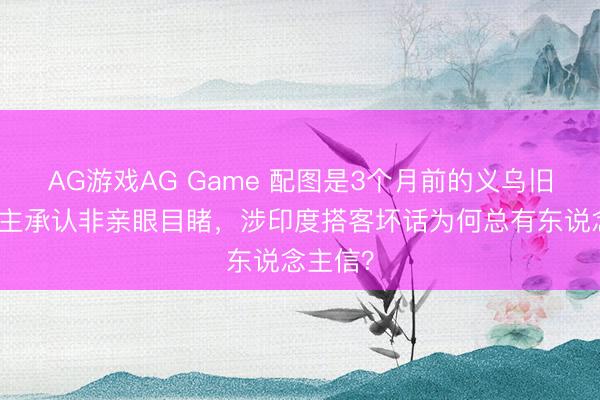 AG游戏AG Game 配图是3个月前的义乌旧照！博主承认非亲眼目睹，涉印度搭客坏话为何总有东说念主信？
