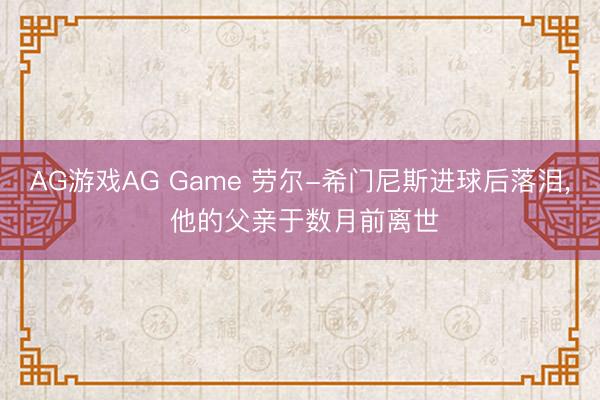 AG游戏AG Game 劳尔-希门尼斯进球后落泪, 他的父亲于数月前离世