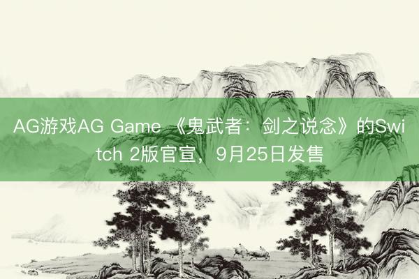 AG游戏AG Game 《鬼武者：剑之说念》的Switch 2版官宣，9月25日发售