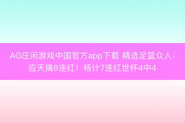 AG庄闲游戏中国官方app下载 精选足篮众人：应天擒8连红！杨计7连红世杯4中4