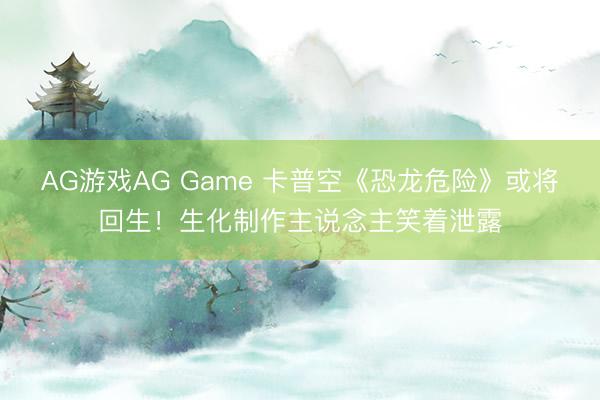 AG游戏AG Game 卡普空《恐龙危险》或将回生!生化制作主说念主笑着泄露