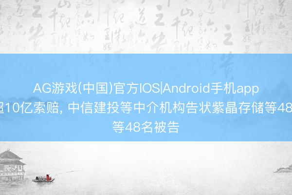 AG游戏(中国)官方IOS|Android手机app下载 超10亿索赔, 中信建投等中介机构告状紫晶存储等48名被告